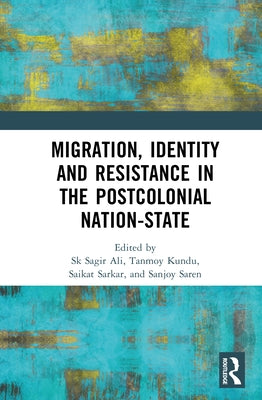 Migration, Identity and Resistance in the Postcolonial Nation-State by Ali, Sk Sagir