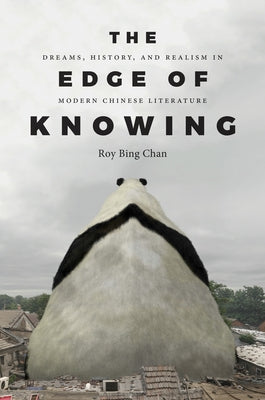 The Edge of Knowing: Dreams, History, and Realism in Modern Chinese Literature by Chan, Roy Bing