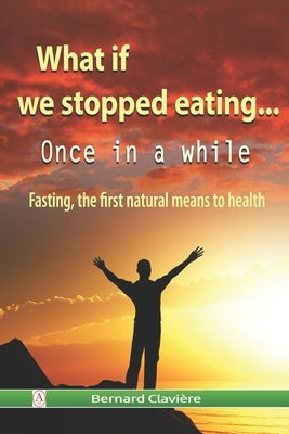 What if we stopped eating: Once in a while by Clavière, Bernard