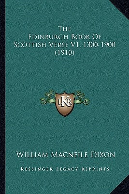The Edinburgh Book Of Scottish Verse V1, 1300-1900 (1910) by Dixon, William Macneile