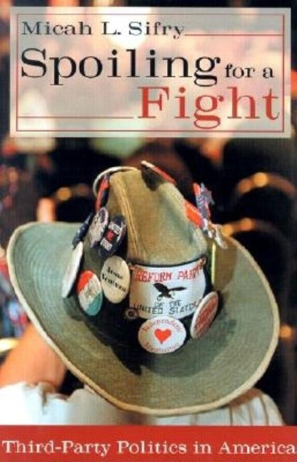 Spoiling for a Fight: Third-Party Politics in America by Sifry, Micah L.