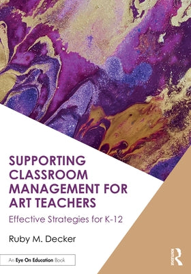 Supporting Classroom Management for Art Teachers: Effective Strategies for K-12 by Decker, Ruby M.