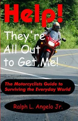 Help! They're All Out To Get Me!: The Motorcyclists Guide to Surviving the Everyday World. by Angelo Jr, Ralph L.