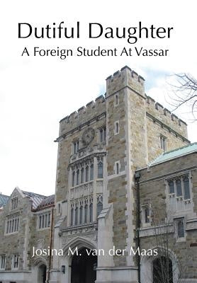 Dutiful Daughter: A Foreign Student at Vassar by Maas, Josina M. Van Der