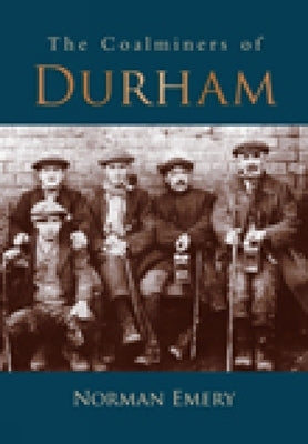 The Coalminers of Durham by Emery, Norman