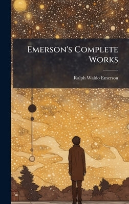 Emerson's Complete Works by Emerson, Ralph Waldo