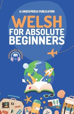 Welsh for Absolute Beginners: Basic Words and Phrases Across 50 Themes with Online Audio Pronunciation Support by Lingoxpress
