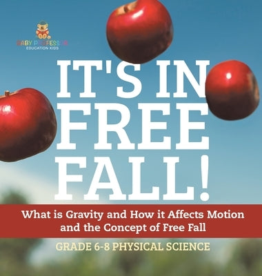 It's in Free Fall! What is Gravity and How it Affects Motion and the Concept of Free Fall Grade 6-8 Physical Science by Baby Professor