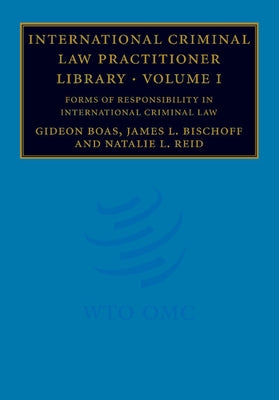 International Criminal Law Practitioner Library: Volume 1, Forms of Responsibility in International Criminal Law by Boas, Gideon