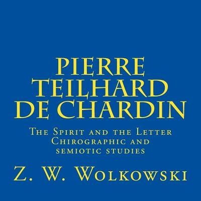 Pierre Teilhard de Chardin: The Spirit and the Letter Chirographic and semiotic studies by Wolkowski, Z. W.