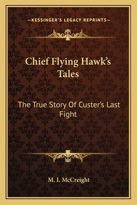 Chief Flying Hawk's Tales: The True Story Of Custer's Last Fight by McCreight, M. I.