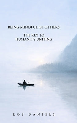 Being Mindful of Others: The Key to Humanity Uniting by Daniels, Rob