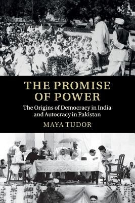 The Promise of Power: The Origins of Democracy in India and Autocracy in Pakistan by Tudor, Maya