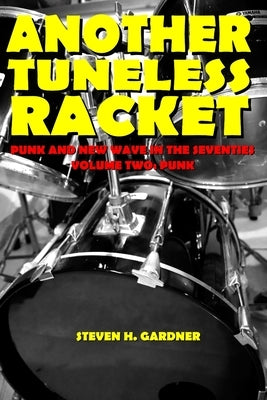 Another Tuneless Racket: Punk And New Wave In The Seventies, Volume Two: Punk by Gardner, Steven H.