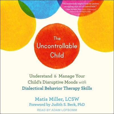 The Uncontrollable Child Lib/E: Understand and Manage Your Child's Disruptive Moods with Dialectical Behavior Therapy Skills by Miller, Matisyahu
