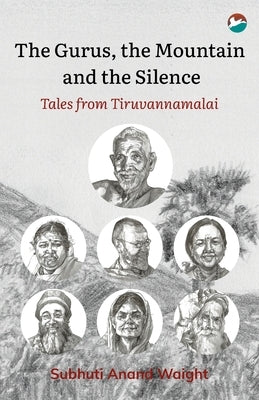 The Gurus, the Mountain and the Silence: Tales from Tiruvannamalai by Waight, Subhuti Anand