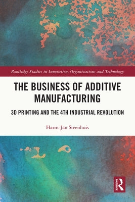 The Business of Additive Manufacturing: 3D Printing and the 4th Industrial Revolution by Steenhuis, Harm-Jan