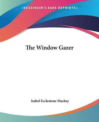 The Window Gazer by MacKay, Isabel Ecclestone