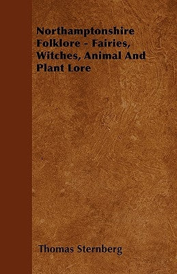 Northamptonshire Folklore - Fairies, Witches, Animal and Plant Lore by Sternberg, Thomas