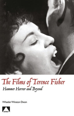 The Films of Terence Fisher: Hammer Horror and Beyond by Dixon, Wheeler Winston