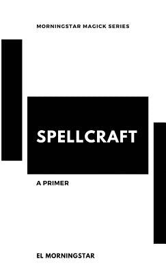 Spellcraft: A Primer by Morningstar, El