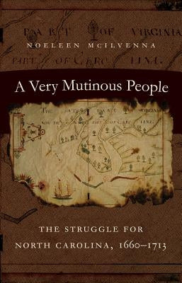 A Very Mutinous People: The Struggle for North Carolina, 1660-1713 by McIlvenna, Noeleen