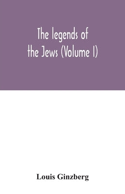 The legends of the Jews (Volume I) by Ginzberg, Louis