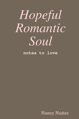 Hopeful Romantic Soul: notes to love by Nuñez, Nancy
