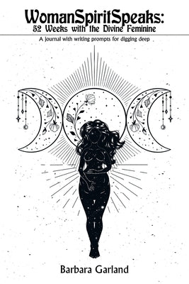 Womanspiritspeaks: 52 Weeks with the Divine Feminine: A Journal with Writing Prompts for Digging Deep by Garland, Barbara