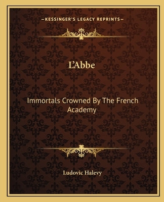 L'Abbe: Immortals Crowned By The French Academy by Halevy, Ludovic