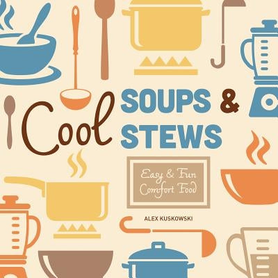 Cool Soups & Stews: Easy & Fun Comfort Food by Kuskowski, Alex