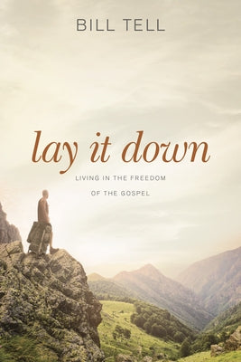 Lay It Down: Living in the Freedom of the Gospel by Tell, Bill