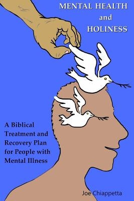 Mental Health and Holiness: A Biblical Treatment and Recovery Plan for People with Mental Illness by Chiappetta, Joe