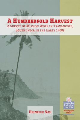 A Hundredfold Harvest: A Survey of Mission Work in Travancore, South India in the Early 1900s by Nau, Henry