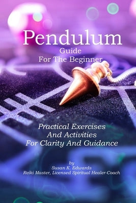 Pendulum Guide for the Beginner: Practical Exercises And Activities For Clarity And Guidance by Edwards, Susan Kae