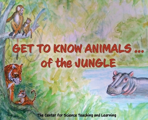 Get To Know Animals ... of the Jungle by Center Science Teaching and Learning