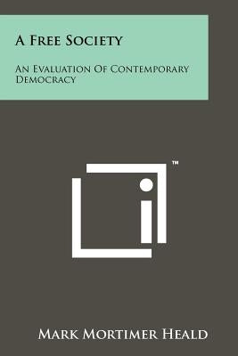 A Free Society: An Evaluation of Contemporary Democracy by Heald, Mark Mortimer