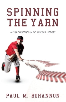 Spinning the Yarn: A Fun Compendium of Baseball History by Bohannon, Paul M.