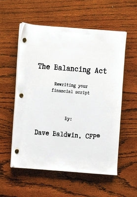 The Balancing Act: Rewriting your financial script by Baldwin, Dave