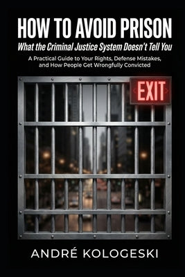 How to Avoid Prison: What the Criminal Justice System Doesn't Tell You by Kologeski, André