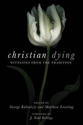 Christian Dying: Witnesses from the Tradition by Kalantzis, George