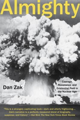 Almighty: Courage, Resistance, and Existential Peril in the Nuclear Age by Zak, Dan