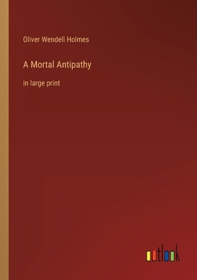 A Mortal Antipathy: in large print by Holmes, Oliver Wendell