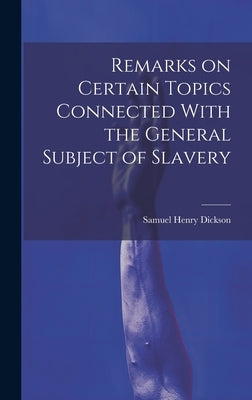 Remarks on Certain Topics Connected With the General Subject of Slavery by Dickson, Samuel Henry