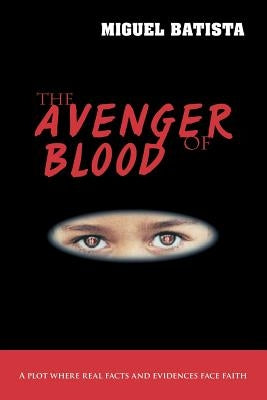 The Avenger of Blood: A Plot Where Real Facts and Evidences Face Faith by Batista, Miguel