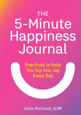 The 5-Minute Happiness Journal: Practices to Help You Tap Into Joy Every Day by Marchand, Leslie
