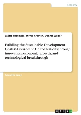 Fulfilling the Sustainable Development Goals (SDGs) of the United Nations through innovation, economic growth, and technological breakthrough by Kremer, Oliver