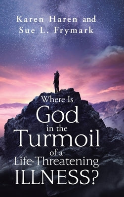 Where Is God in the Turmoil of a Life-Threatening Illness? by Haren, Karen