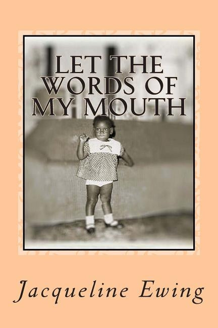 Let the Words of my Mouth: Meditations of my heart by Ewing, Jacqueline