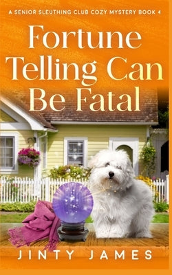 Fortune Telling Can Be Fatal: A Senior Sleuthing Club Cozy Mystery - Book 4 by James, Jinty